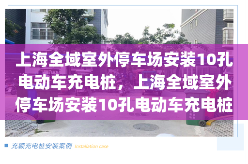 上海全域室外停车场安装10孔电动车充电桩，上海全域室外停车场安装10孔电动车充电桩