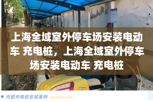 上海全域室外停车场安装电动车 充电桩，上海全域室外停车场安装电动车 充电桩