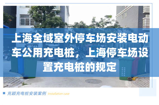 上海全域室外停车场安装电动车公用充电桩，上海停车场设置充电桩的规定