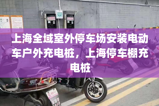 上海全域室外停车场安装电动车户外充电桩，上海停车棚充电桩