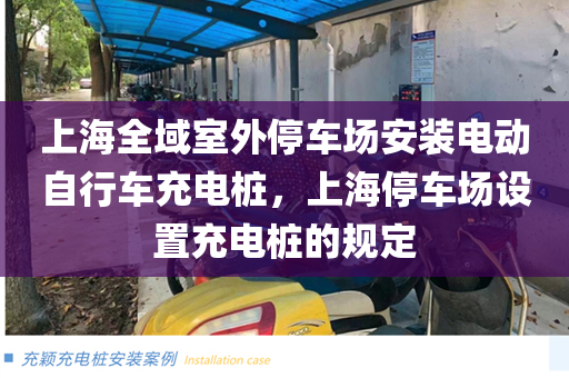 上海全域室外停车场安装电动自行车充电桩，上海停车场设置充电桩的规定