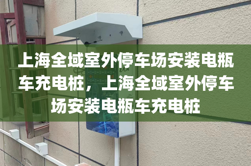 上海全域室外停车场安装电瓶车充电桩，上海全域室外停车场安装电瓶车充电桩