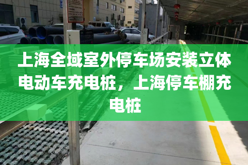 上海全域室外停车场安装立体电动车充电桩，上海停车棚充电桩