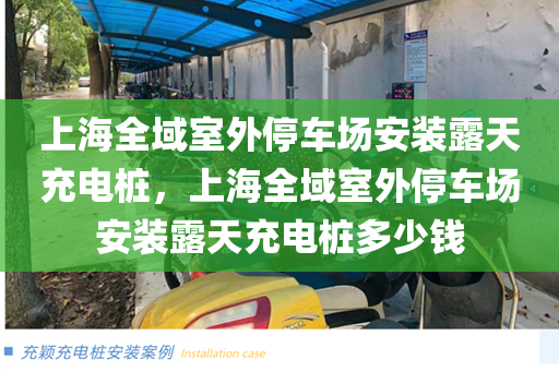 上海全域室外停车场安装露天充电桩，上海全域室外停车场安装露天充电桩多少钱