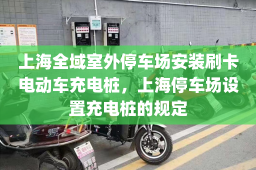 上海全域室外停车场安装刷卡电动车充电桩，上海停车场设置充电桩的规定