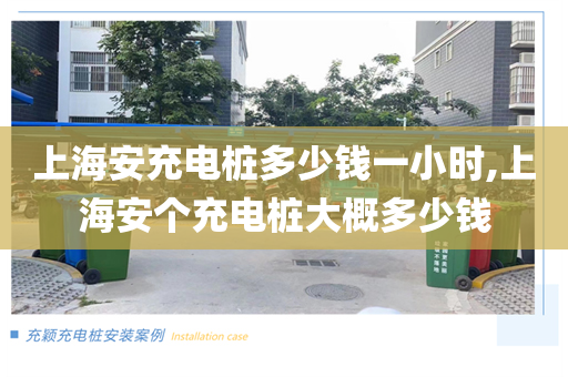 上海安充电桩多少钱一小时,上海安个充电桩大概多少钱
