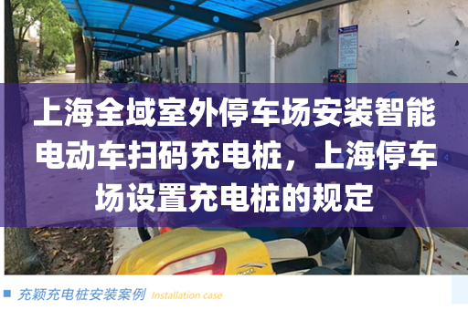 上海全域室外停车场安装智能电动车扫码充电桩，上海停车场设置充电桩的规定