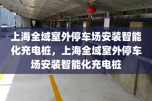 上海全域室外停车场安装智能化充电桩，上海全域室外停车场安装智能化充电桩