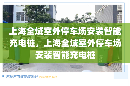 上海全域室外停车场安装智能充电桩，上海全域室外停车场安装智能充电桩