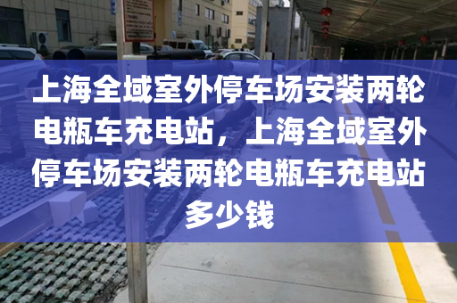 上海全域室外停车场安装两轮电瓶车充电站，上海全域室外停车场安装两轮电瓶车充电站多少钱