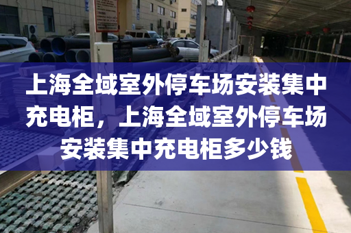 上海全域室外停车场安装集中充电柜，上海全域室外停车场安装集中充电柜多少钱