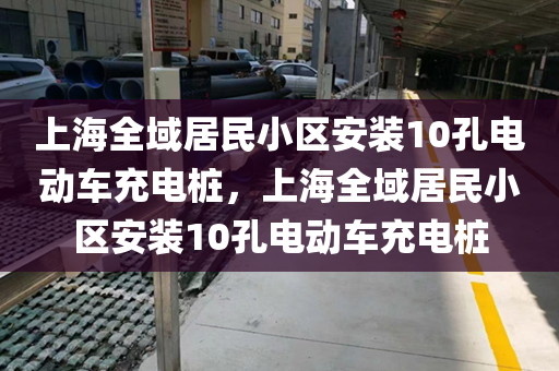 上海全域居民小区安装10孔电动车充电桩，上海全域居民小区安装10孔电动车充电桩