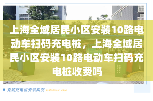 上海全域居民小区安装10路电动车扫码充电桩，上海全域居民小区安装10路电动车扫码充电桩收费吗
