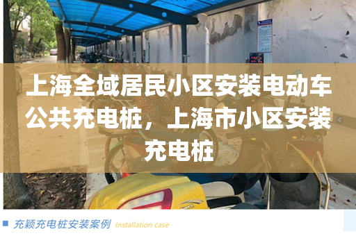 上海全域居民小区安装电动车公共充电桩，上海市小区安装充电桩