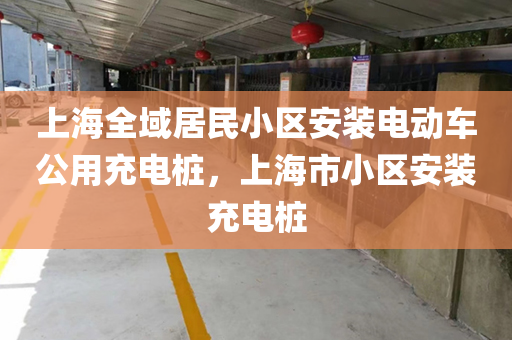 上海全域居民小区安装电动车公用充电桩，上海市小区安装充电桩