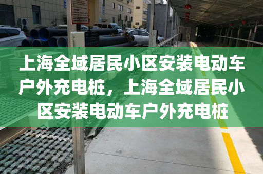上海全域居民小区安装电动车户外充电桩，上海全域居民小区安装电动车户外充电桩