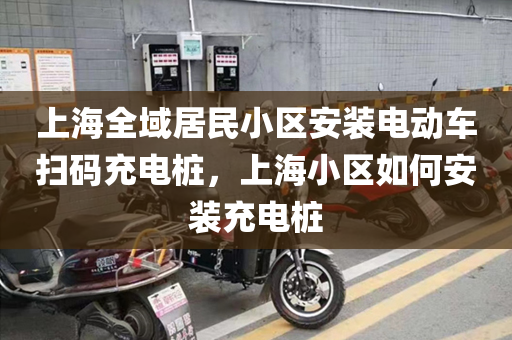 上海全域居民小区安装电动车扫码充电桩，上海小区如何安装充电桩
