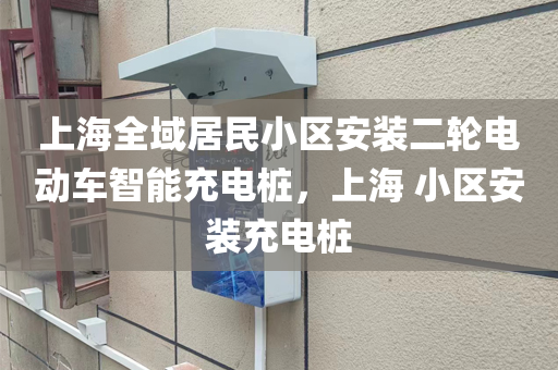 上海全域居民小区安装二轮电动车智能充电桩，上海 小区安装充电桩