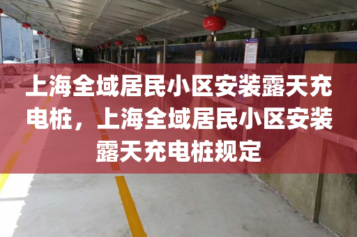 上海全域居民小区安装露天充电桩，上海全域居民小区安装露天充电桩规定