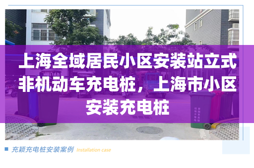 上海全域居民小区安装站立式非机动车充电桩，上海市小区安装充电桩
