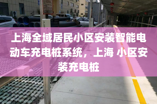 上海全域居民小区安装智能电动车充电桩系统，上海 小区安装充电桩