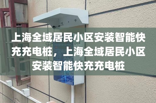 上海全域居民小区安装智能快充充电桩，上海全域居民小区安装智能快充充电桩
