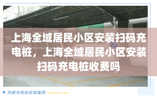 上海全域居民小区安装扫码充电桩，上海全域居民小区安装扫码充电桩收费吗