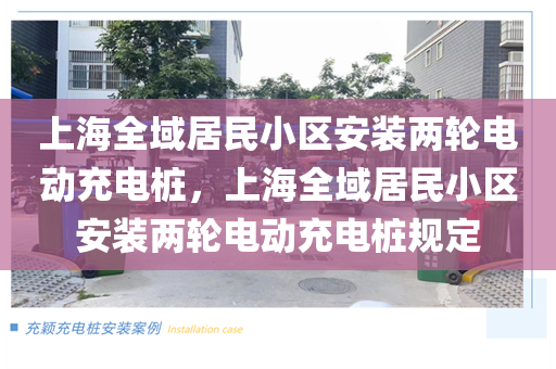 上海全域居民小区安装两轮电动充电桩，上海全域居民小区安装两轮电动充电桩规定