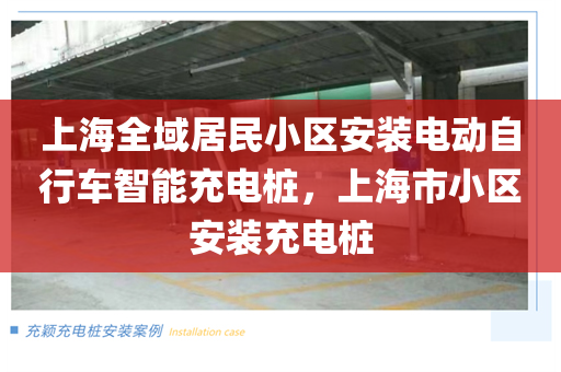 上海全域居民小区安装电动自行车智能充电桩，上海市小区安装充电桩