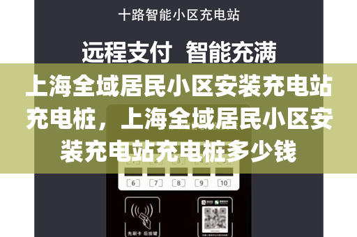 上海全域居民小区安装充电站充电桩，上海全域居民小区安装充电站充电桩多少钱