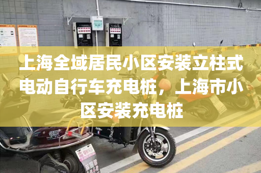 上海全域居民小区安装立柱式电动自行车充电桩，上海市小区安装充电桩