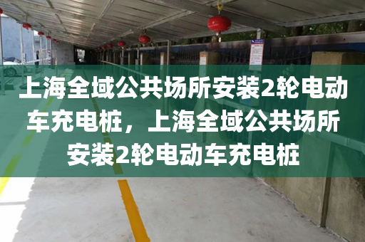 上海全域公共场所安装2轮电动车充电桩，上海全域公共场所安装2轮电动车充电桩