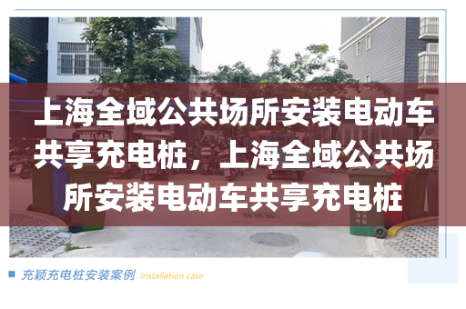 上海全域公共场所安装电动车共享充电桩，上海全域公共场所安装电动车共享充电桩