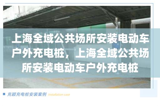 上海全域公共场所安装电动车户外充电桩，上海全域公共场所安装电动车户外充电桩