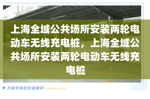 上海全域公共场所安装两轮电动车无线充电桩，上海全域公共场所安装两轮电动车无线充电桩