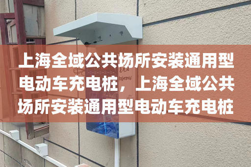 上海全域公共场所安装通用型电动车充电桩，上海全域公共场所安装通用型电动车充电桩