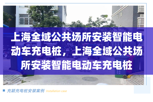 上海全域公共场所安装智能电动车充电桩，上海全域公共场所安装智能电动车充电桩