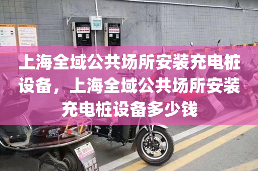 上海全域公共场所安装充电桩设备，上海全域公共场所安装充电桩设备多少钱