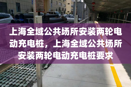 上海全域公共场所安装两轮电动充电桩，上海全域公共场所安装两轮电动充电桩要求