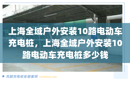 上海全域户外安装10路电动车充电桩，上海全域户外安装10路电动车充电桩多少钱
