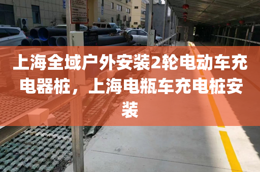 上海全域户外安装2轮电动车充电器桩，上海电瓶车充电桩安装