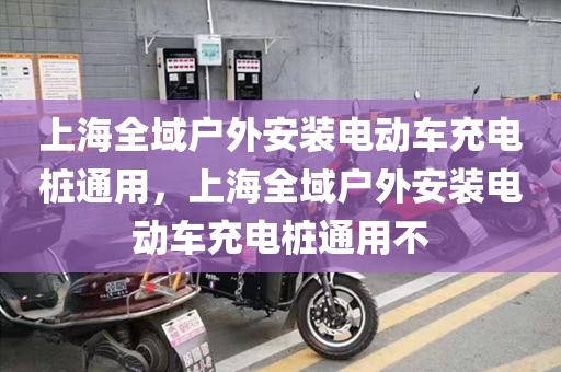 上海全域户外安装电动车充电桩通用，上海全域户外安装电动车充电桩通用不