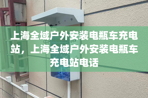 上海全域户外安装电瓶车充电站，上海全域户外安装电瓶车充电站电话