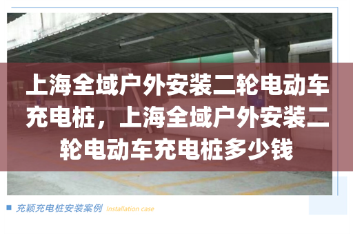 上海全域户外安装二轮电动车充电桩，上海全域户外安装二轮电动车充电桩多少钱