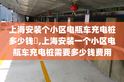 上海安装个小区电瓶车充电桩多少钱​,上海安装一个小区电瓶车充电桩需要多少钱费用