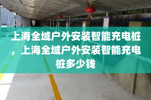 上海全域户外安装智能充电桩，上海全域户外安装智能充电桩多少钱