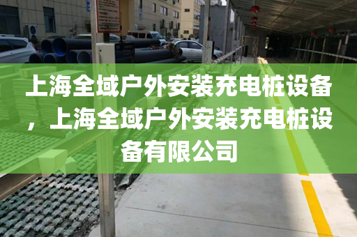 上海全域户外安装充电桩设备，上海全域户外安装充电桩设备有限公司