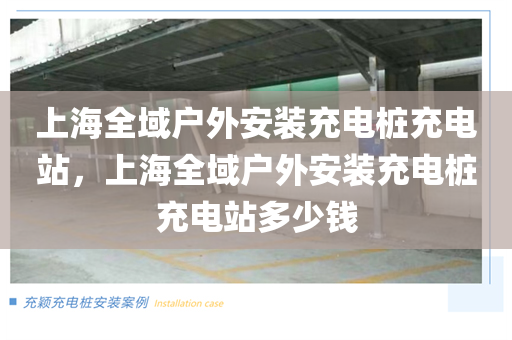 上海全域户外安装充电桩充电站，上海全域户外安装充电桩充电站多少钱