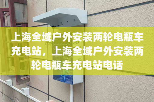 上海全域户外安装两轮电瓶车充电站，上海全域户外安装两轮电瓶车充电站电话