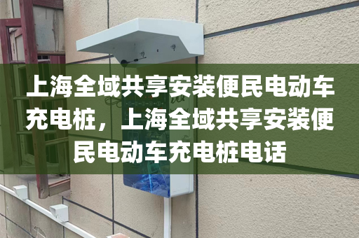 上海全域共享安装便民电动车充电桩，上海全域共享安装便民电动车充电桩电话